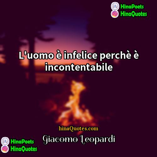 Giacomo Leopardi Quotes | L'uomo è infelice perchè è incontentabile.
 