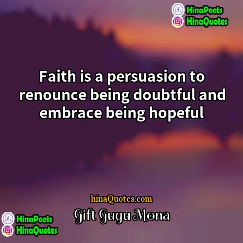 Gift Gugu Mona Quotes | Faith is a persuasion to renounce being