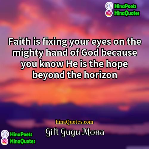 Gift Gugu Mona Quotes | Faith is fixing your eyes on the