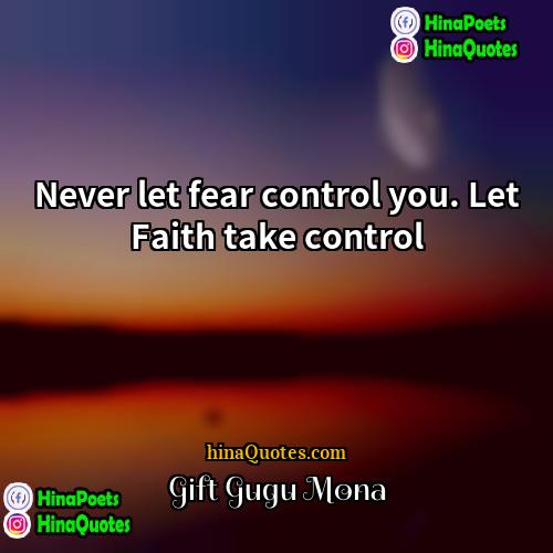 Gift Gugu Mona Quotes | Never let fear control you. Let Faith