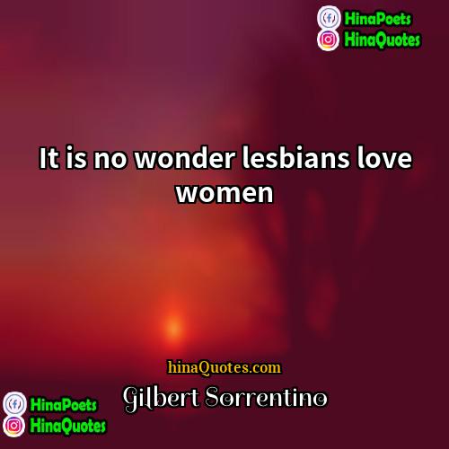 Gilbert Sorrentino Quotes | It is no wonder lesbians love women.
