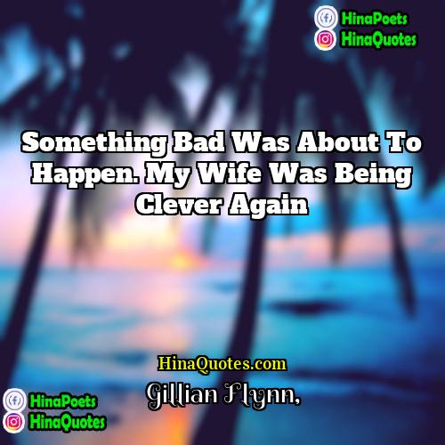 Gillian Flynn Quotes | Something bad was about to happen. My