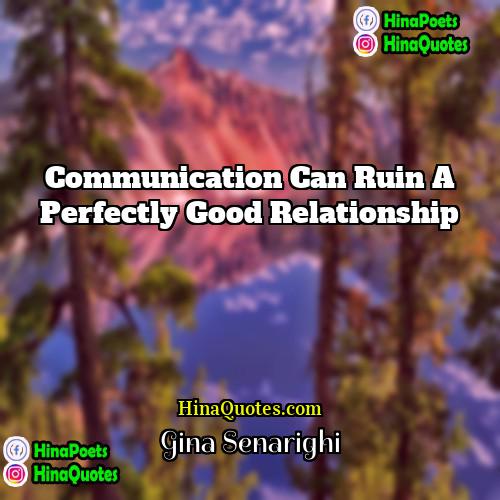 Gina Senarighi Quotes | Communication can ruin a perfectly good relationship.
