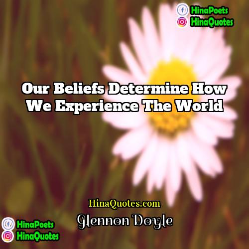 Glennon Doyle Quotes | Our beliefs determine how we experience the