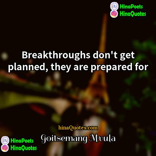 Goitsemang Mvula Quotes | Breakthroughs don't get planned, they are prepared