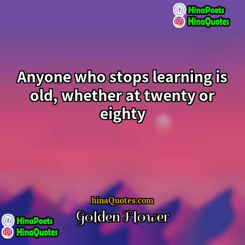 Golden Flower Quotes | Anyone who stops learning is old, whether