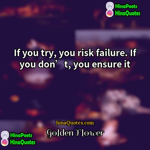Golden Flower Quotes | If you try, you risk failure. If