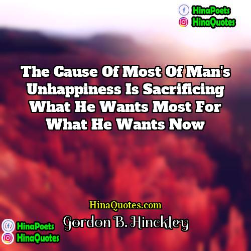 Gordon B Hinckley Quotes | The cause of most of man's unhappiness
