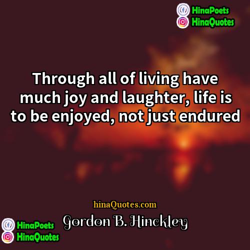 Gordon B Hinckley Quotes | Through all of living have much joy