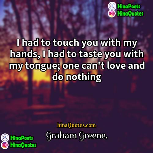 Graham Greene Quotes | I had to touch you with my