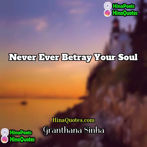 Granthana Sinha Quotes | Never Ever Betray Your Soul
  