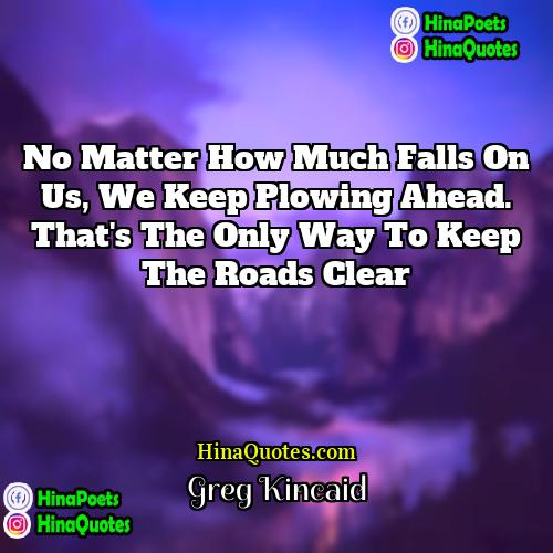 Greg Kincaid Quotes | No matter how much falls on us,