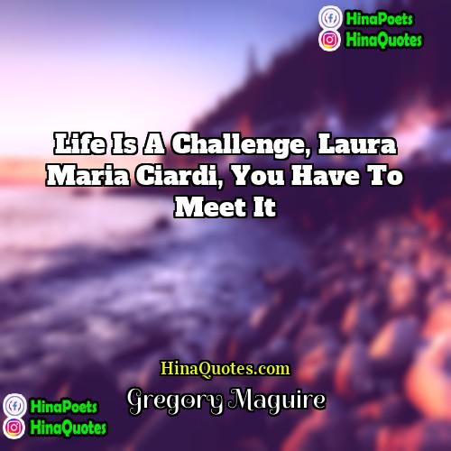 Gregory Maguire Quotes | Life is a challenge, Laura Maria Ciardi,