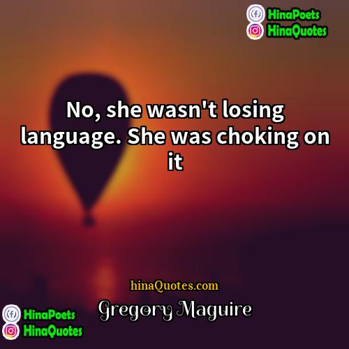 Gregory Maguire Quotes | No, she wasn't losing language. She was