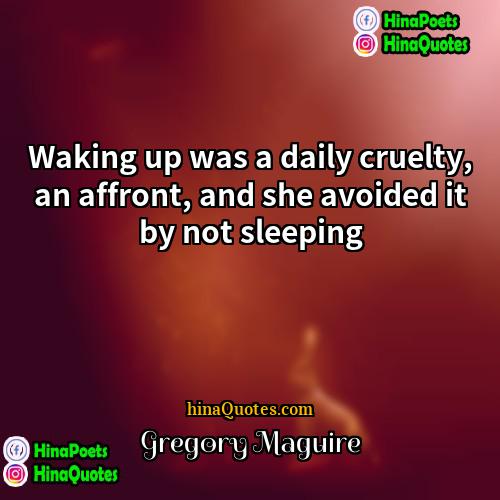 Gregory Maguire Quotes | Waking up was a daily cruelty, an