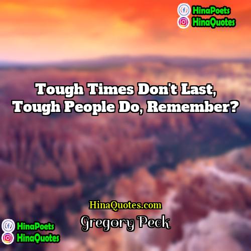 Gregory Peck Quotes | Tough times don't last, tough people do,