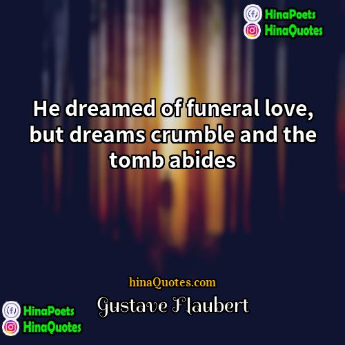 Gustave Flaubert Quotes | He dreamed of funeral love, but dreams