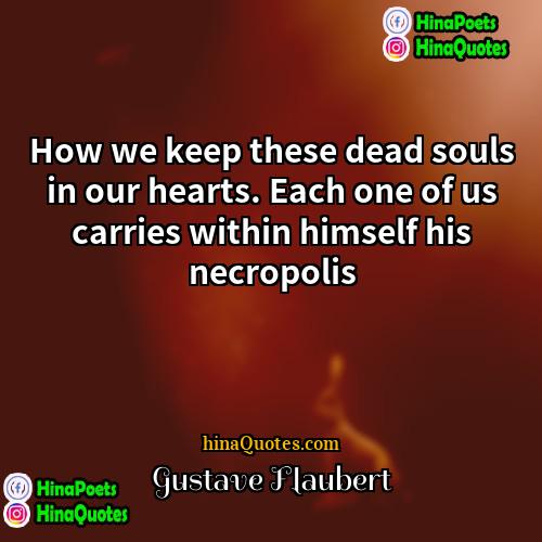 Gustave Flaubert Quotes | How we keep these dead souls in