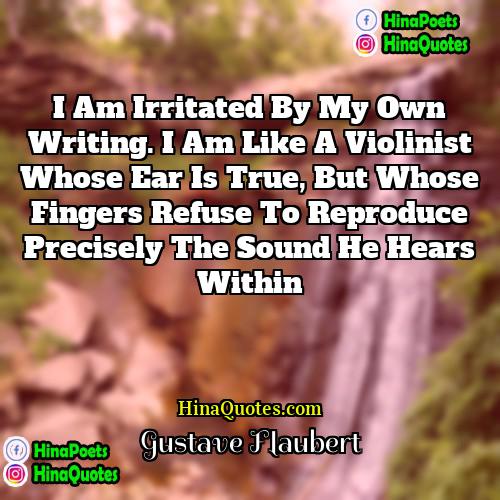 Gustave Flaubert Quotes | I am irritated by my own writing.