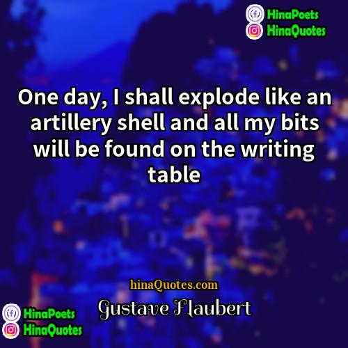 Gustave Flaubert Quotes | One day, I shall explode like an