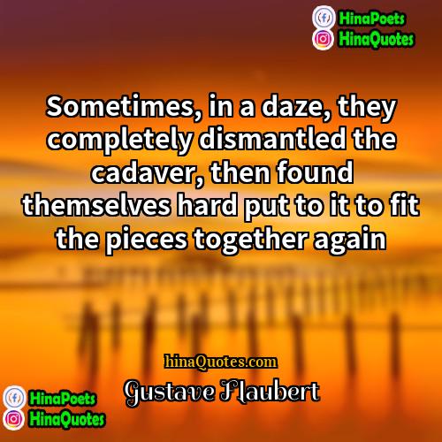 Gustave Flaubert Quotes | Sometimes, in a daze, they completely dismantled