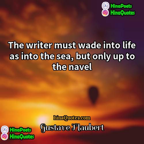 Gustave Flaubert Quotes | The writer must wade into life as