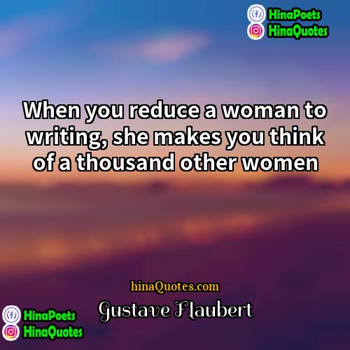 Gustave Flaubert Quotes | When you reduce a woman to writing,