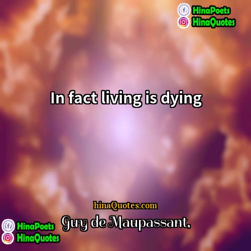 Guy de Maupassant Quotes | In fact living is dying.
  