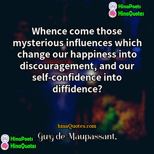 Guy de Maupassant Quotes | Whence come those mysterious influences which change