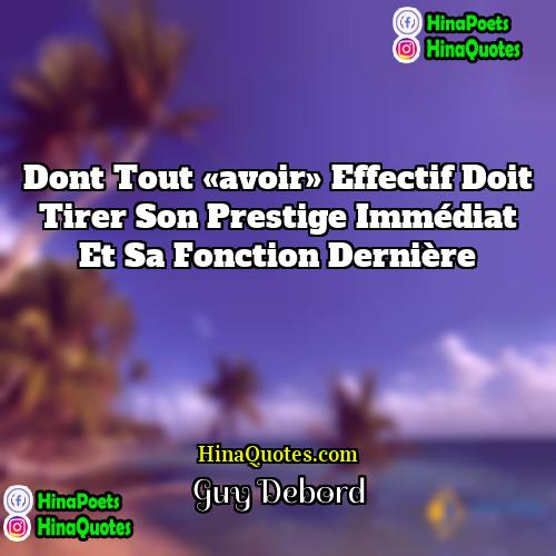 Guy Debord Quotes | Dont tout «avoir» effectif doit tirer son