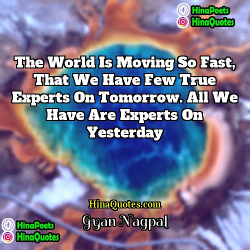 Gyan Nagpal Quotes | The world is moving so fast, that