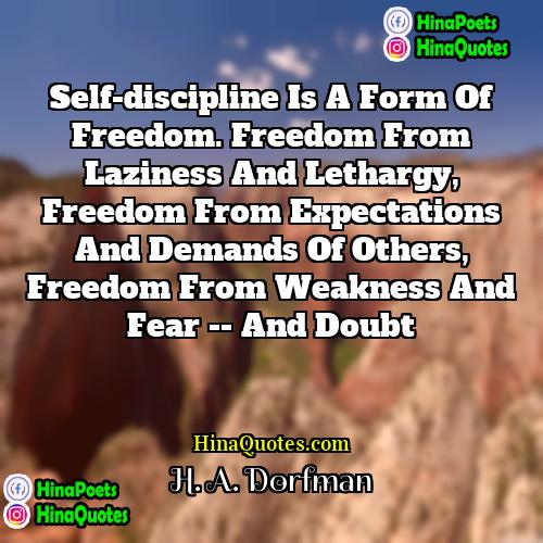 H A Dorfman Quotes | Self-discipline is a form of freedom. Freedom