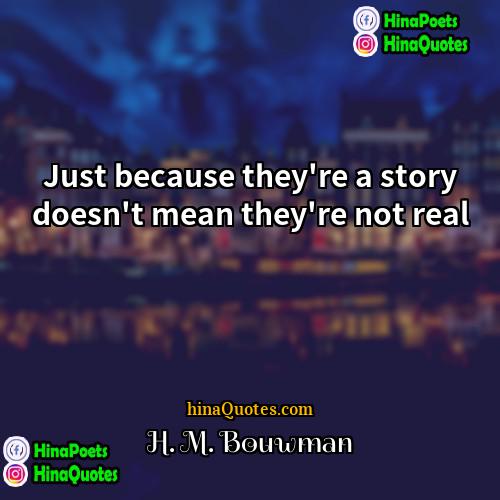 H M Bouwman Quotes | Just because they're a story doesn't mean