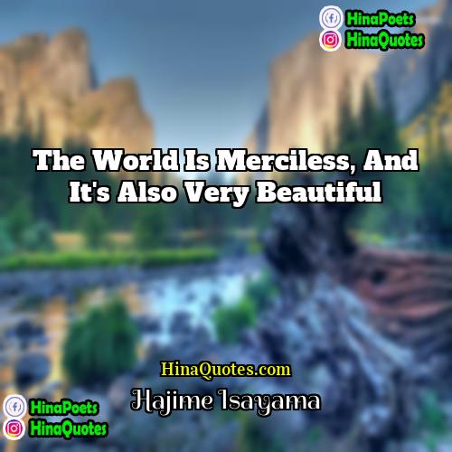 Hajime Isayama Quotes | The world is merciless, and it's also