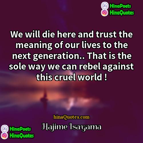 Hajime Isayama Quotes | We will die here and trust the