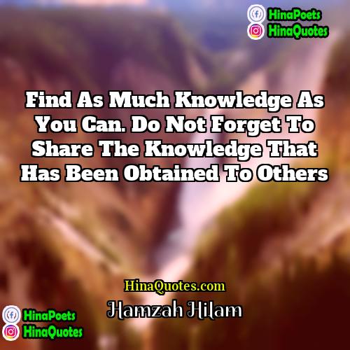 Hamzah Hilam Quotes | Find as much knowledge as you can.