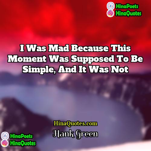 Hank Green Quotes | I was mad because this moment was