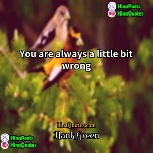 Hank Green Quotes | You are always a little bit wrong
