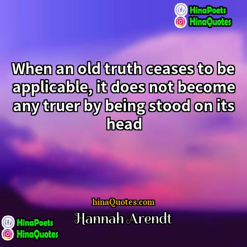 Hannah Arendt Quotes | When an old truth ceases to be