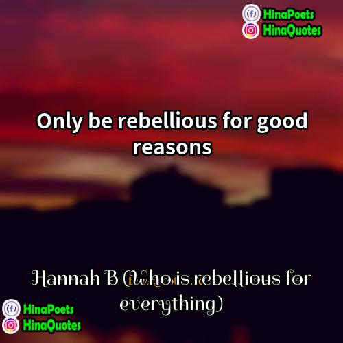 Hannah B (Who is rebellious for everything) Quotes | Only be rebellious for good reasons.
 