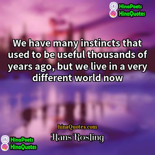 Hans Rosling Quotes | We have many instincts that used to