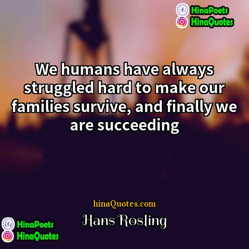 Hans Rosling Quotes | We humans have always struggled hard to
