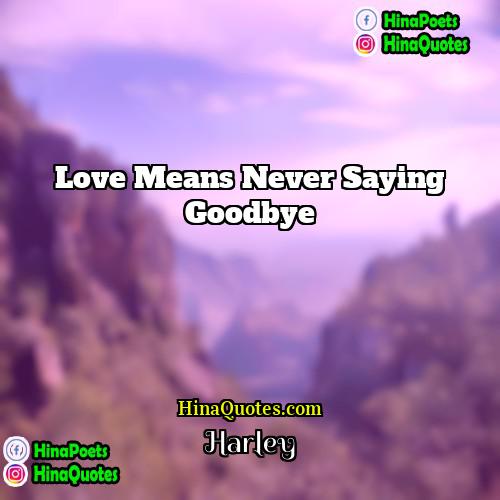 Harley Quotes | Love means never saying goodbye.
  