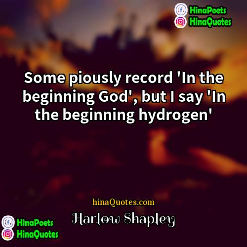 Harlow Shapley Quotes | Some piously record 'In the beginning God',