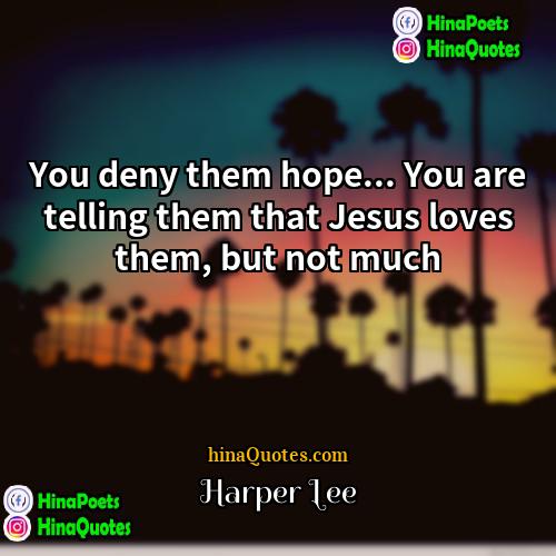 Harper Lee Quotes | You deny them hope... You are telling
