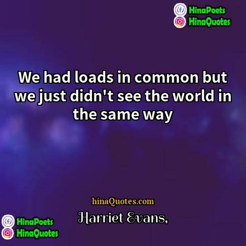 Harriet Evans Quotes | We had loads in common but we