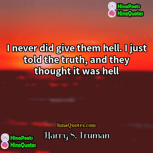 Harry S Truman Quotes | I never did give them hell. I