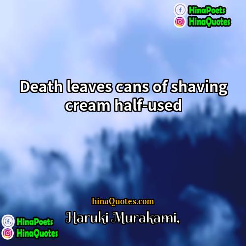 Haruki Murakami Quotes | Death leaves cans of shaving cream half-used.
