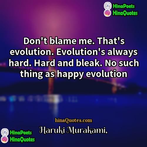 Haruki Murakami Quotes | Don't blame me. That's evolution. Evolution's always