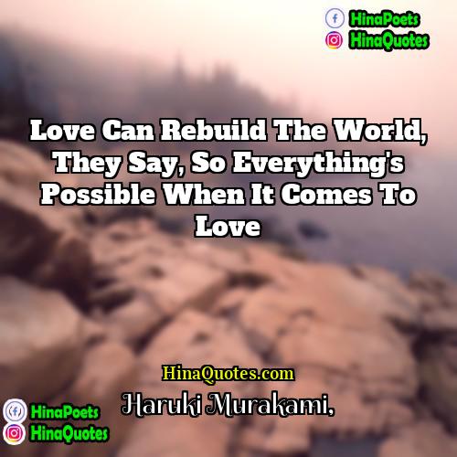 Haruki Murakami Quotes | Love can rebuild the world, they say,